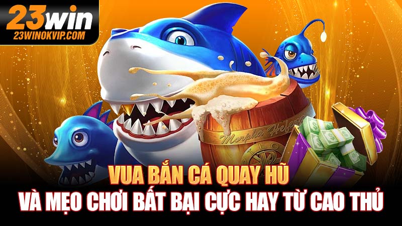 Vua Bắn Cá Quay Hũ Và Mẹo Chơi Bất Bại Cực Hay Từ Cao Thủ