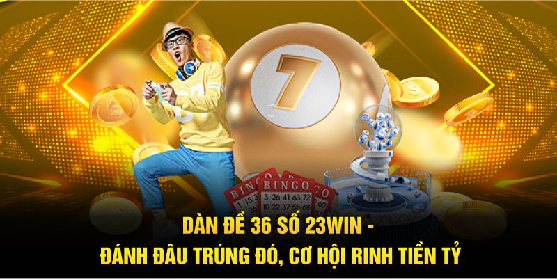 Dàn Đề 36 Số 23WIN - Đánh Đâu Trúng Đó, Cơ Hội Rinh Tiền Tỷ