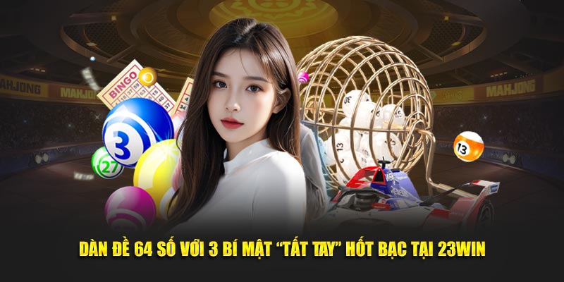 Dàn Đề 64 Số Với 3 Bí Mật “Tất Tay” Hốt Bạc Tại 23Win