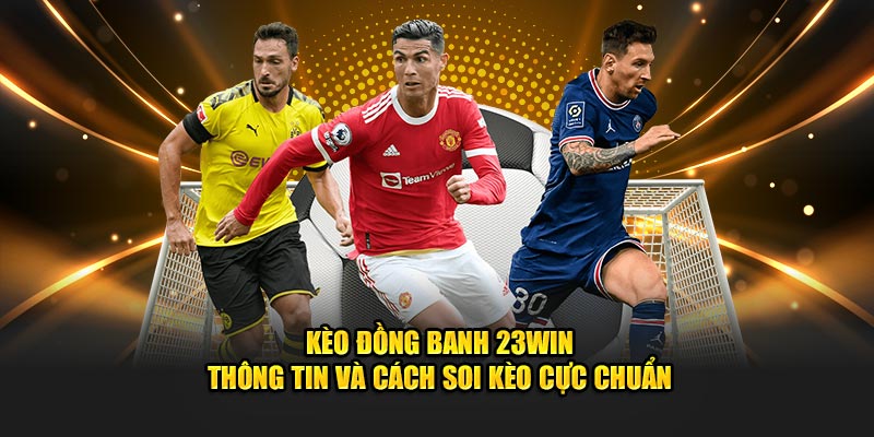 Kèo Đồng Banh 23WIN - Thông Tin Và Cách Soi Kèo Cực Chuẩn