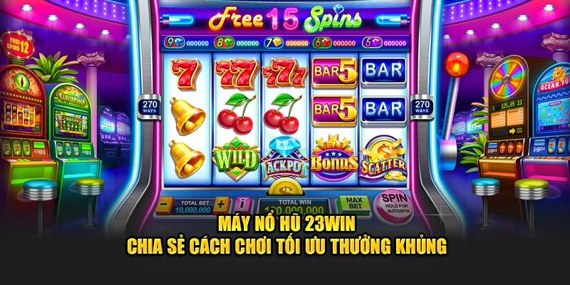 Máy Nổ Hũ 23Win - Chia Sẻ Cách Chơi Tối Ưu Thưởng Khủng