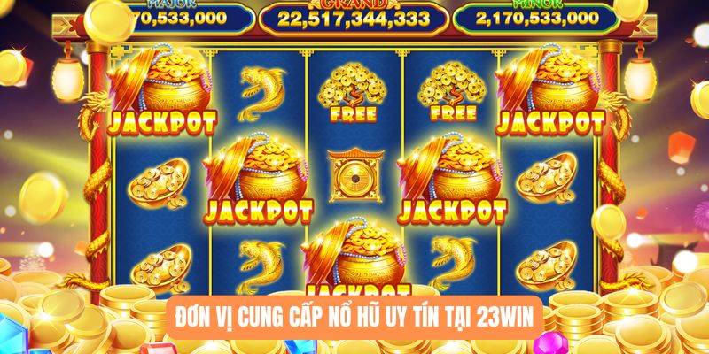 Đơn vị cung cấp nổ hũ uy tín tại 23WIN