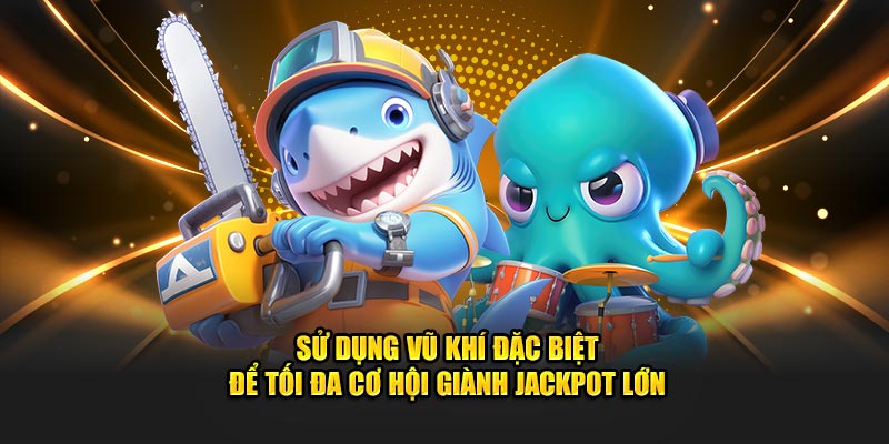 Sử dụng vũ khí đặc biệt để tối đa cơ hội giành Jackpot lớn