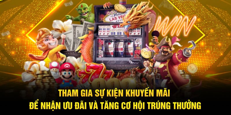 Tham gia sự kiện khuyến mãi để nhận ưu đãi và tăng cơ hội trúng thưởng