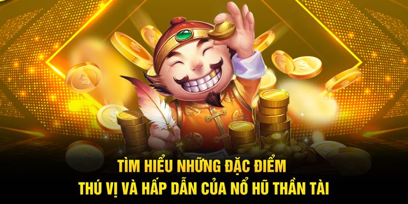 Tìm hiểu những đặc điểm thú vị và hấp dẫn của Nổ Hũ Thần Tài